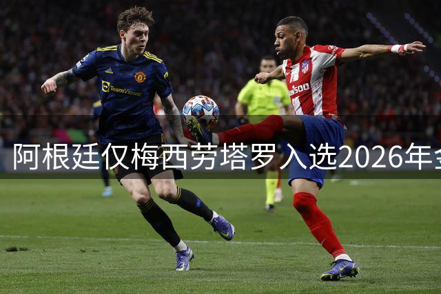 阿根廷仅梅西劳塔罗入选2026年金球奖候选